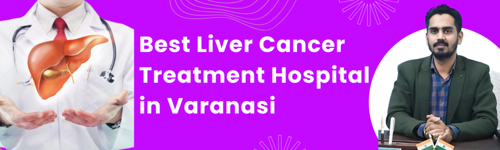 Best Liver Cancer Treatment Hospital in Varanasi